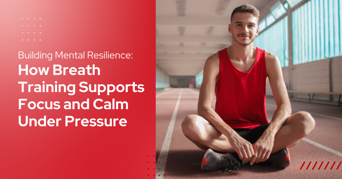 Building Mental Resilience: How Breath Training Supports Focus and Calm Under Pressure